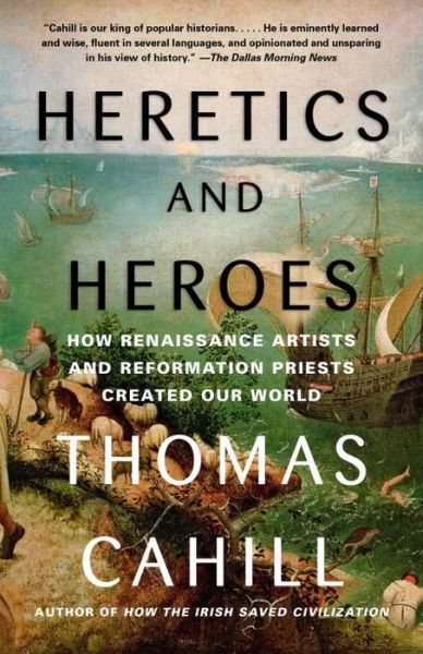 Cover for Thomas Cahill · Heretics and Heroes: How Renaissance Artists and Reformation Priests Created Our World (Hinges of History) (Paperback Book) (2014)