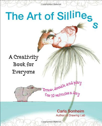 Cover for Sonheim, Carla (Carla Sonheim) · The Art of Silliness: A Creativity Book for Everyone (Paperback Book) (2012)