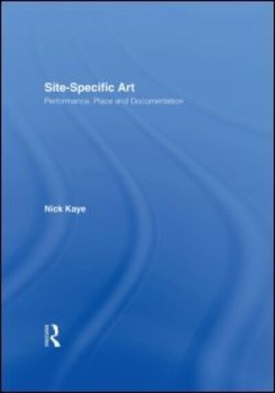 Cover for Nick Kaye · Site-Specific Art: Performance, Place and Documentation (Inbunden Bok) (2000)