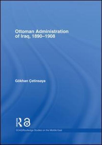 Cover for Gokhan Cetinsaya · The Ottoman Administration of Iraq, 1890-1908 - SOAS / Routledge Studies on the Middle East (Hardcover Book) (2006)