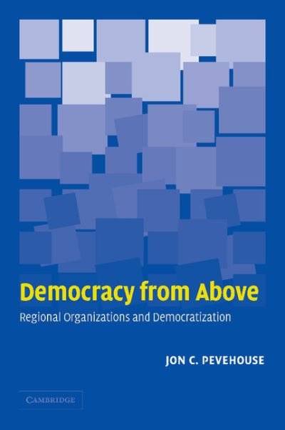 Cover for Pevehouse, Jon C. (University of Wisconsin, Madison) · Democracy from Above: Regional Organizations and Democratization (Paperback Book) (2005)