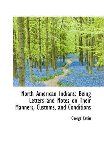 Cover for George Catlin · North American Indians: Being Letters and Notes on Their Manners, Customs, and Conditions (Paperback Book) (2008)