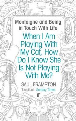 Cover for Saul Frampton · When I Am Playing With My Cat, How Do I Know She Is Not Playing With Me?: Montaigne and Being in Touch With Life (Paperback Book) [Main edition] (2012)