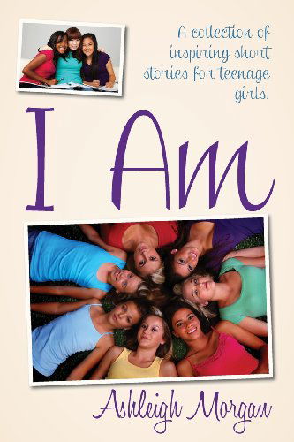 Cover for Ashleigh Morgan · I Am: a Collection of Inspiring Short Stories for Teenage Girls (Paperback Book) (2013)