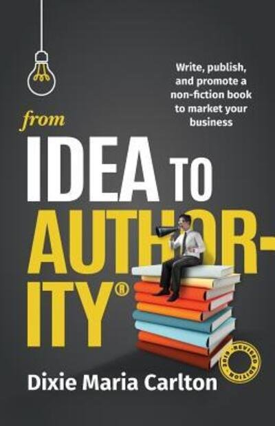 Cover for Dixie Carlton · From Idea to Authority : Write, Publish, Promote a Non-Fiction Book to Promote Your Business (Paperback Bog) (2019)