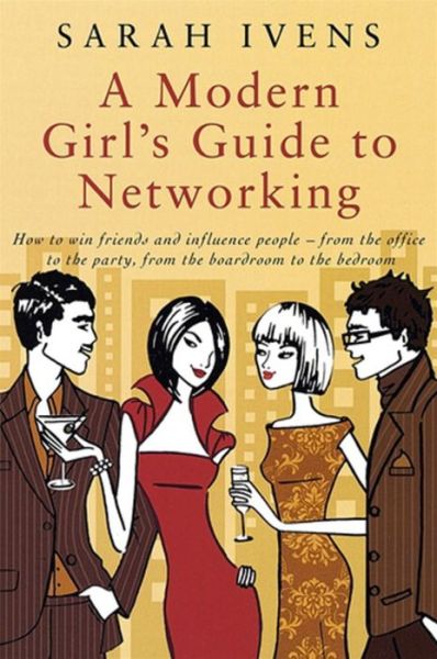 Cover for Sarah Ivens · A Modern Girl's Guide To Networking: How to win friends and influence people - from the office to the party,from the boardroom to the bedroom (Paperback Book) (2007)