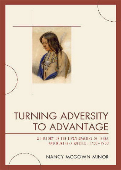 Cover for Nancy McGown Minor · Turning Adversity to Advantage: A History of the Lipan Apaches of Texas and Northern Mexico, 1700-1900 (Hardcover Book) (2009)