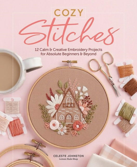 Celeste Johnston · Cozy Stitches: 12 Calm & Creative Embroidery Projects for Absolute Beginners & Beyond (Hardcover Book) (2024)