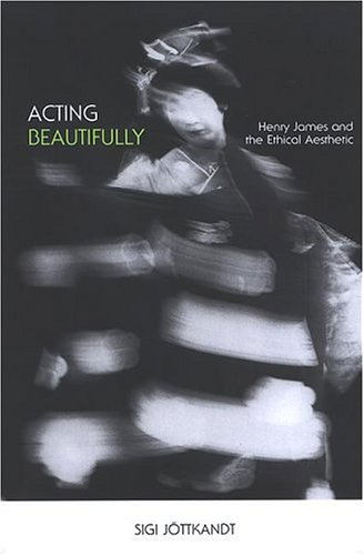 Cover for Sigi Jottkandt · Acting Beautifully: Henry James and the Ethical Aesthetic (Suny Series in Psychoanalysis and Culture) (Paperback Book) (2006)