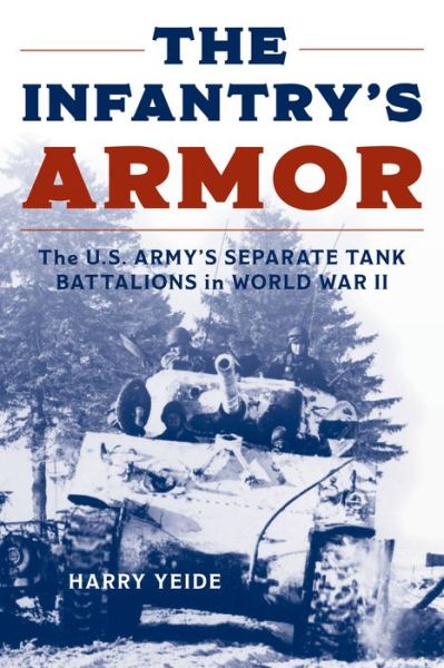 Cover for Harry Yeide · The Infantry's Armor: The U.S. Army's Separate Tank Battalions in World War II (Paperback Bog) (2024)