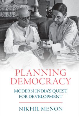 Cover for Menon, Nikhil (University of Notre Dame, Indiana) · Planning Democracy: Modern India's Quest for Development (Paperback Book) [New edition] (2022)