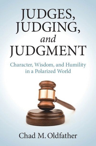 Judges, Judging, and Judgment: Character, Wisdom, and Humility in a Polarized World - Oldfather, Chad M. (Marquette University, Wisconsin) - Bücher - Cambridge University Press - 9781009354585 - 31. Dezember 2024