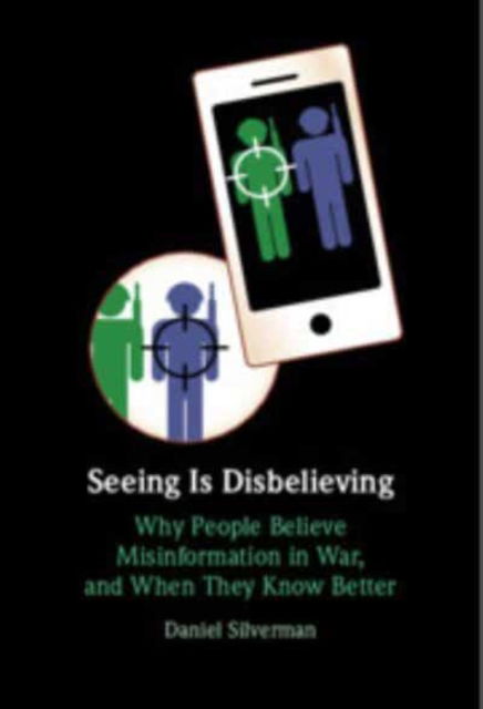 Cover for Silverman, Daniel (Carnegie Mellon University, Pennsylvania) · Seeing Is Disbelieving: Why People Believe Misinformation in War, and When They Know Better (Paperback Book) (2024)