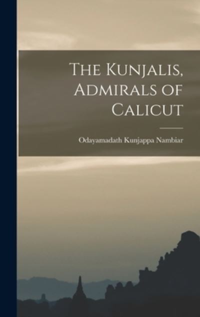 Cover for Odayamadath Kunjappa 1910- Nambiar · The Kunjalis, Admirals of Calicut (Inbunden Bok) (2021)