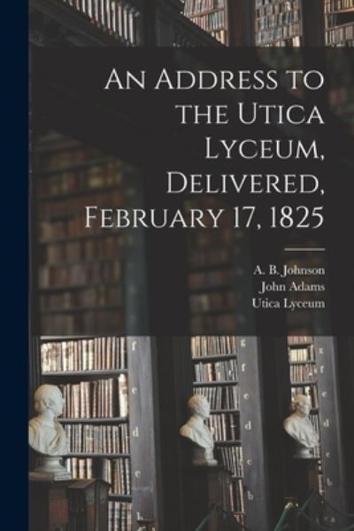 Cover for A B (Alexander Bryan) 178 Johnson · An Address to the Utica Lyceum, Delivered, February 17, 1825 (Paperback Book) (2021)