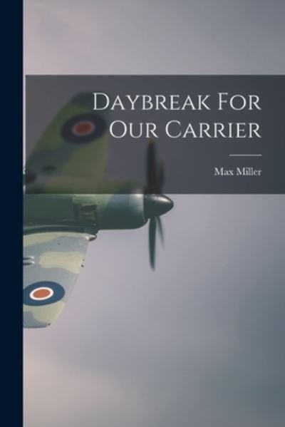 Daybreak For Our Carrier - Max 1899-1967 Miller - Kirjat - Hassell Street Press - 9781014840585 - torstai 9. syyskuuta 2021