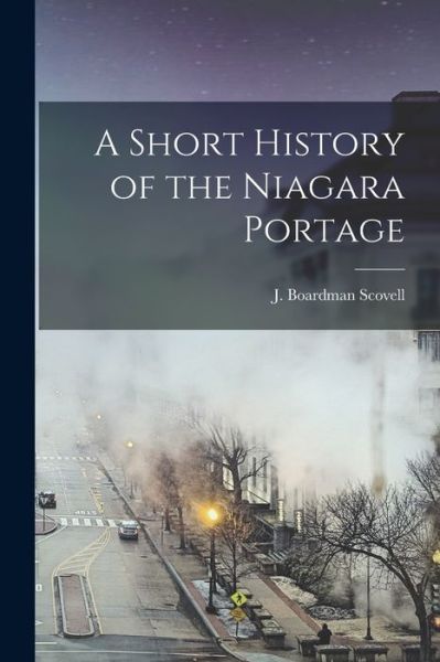 Cover for J Boardman 1869-1960 Scovell · A Short History of the Niagara Portage (Paperback Book) (2021)