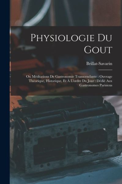 Cover for Brillat-Savarin · Physiologie du Gout : Ou Méditations de Gastronomie Transcendante : Ouvrage Théorique, Historique, et À l'ordre du Jour (Book) (2022)