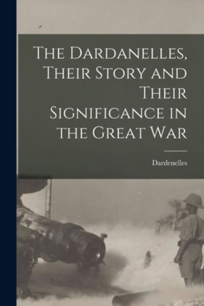 Cover for Dardenelles · Dardanelles, Their Story and Their Significance in the Great War (Book) (2022)