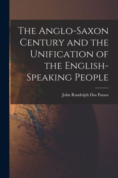 Cover for John Randolph Dos Passos · Anglo-Saxon Century and the Unification of the English-Speaking People (Buch) (2022)