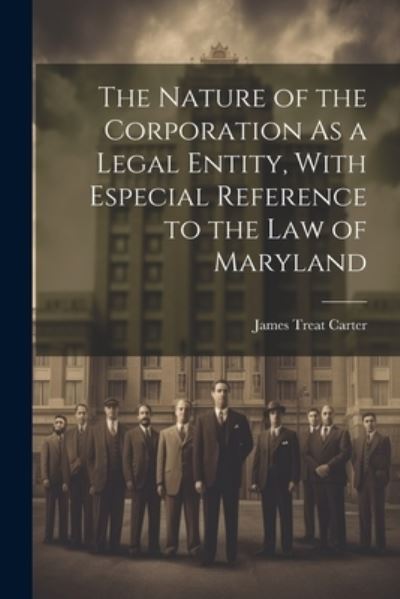 Cover for James Treat Carter · Nature of the Corporation As a Legal Entity, with Especial Reference to the Law of Maryland (Book) (2023)