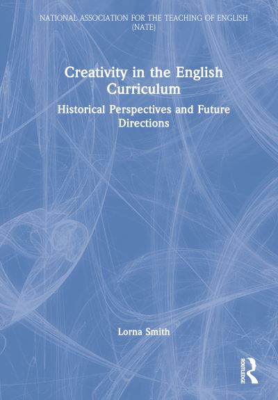 Cover for Lorna Smith · Creativity in the English Curriculum: Historical Perspectives and Future Directions - National Association for the Teaching of English NATE (Hardcover Book) (2023)