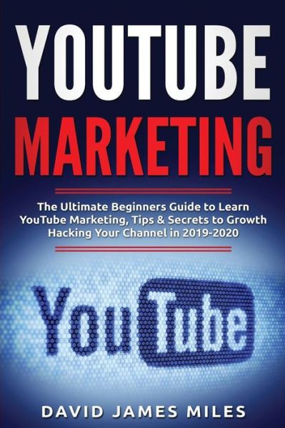 Youtube Marketing: The Ultimate Beginners Guide to Learn YouTube Marketing, Tips & Secrets to Growth Hacking Your Channel in 2019-2020 - David James Miles - Livros - Independently Published - 9781077351585 - 1 de julho de 2019