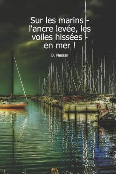 Cover for Cahier De Bord Cadeau Pour Les Marins · Sur les marins - l'ancre levée, les voiles hissées - en mer ! B. Nesser : Carnet de navigation pour voiliers et location de voiliers (Pocketbok) (2019)