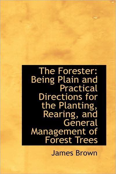 Cover for James Brown · The Forester: Being Plain and Practical Directions for the Planting, Rearing, and General Management (Taschenbuch) (2009)
