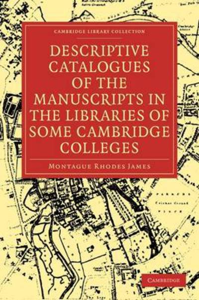 Descriptive Catalogues of the Manuscripts in the Libraries of some Cambridge Colleges - Cambridge Library Collection - History of Printing, Publishing and Libraries - Montague Rhodes James - Books - Cambridge University Press - 9781108002585 - July 20, 2009