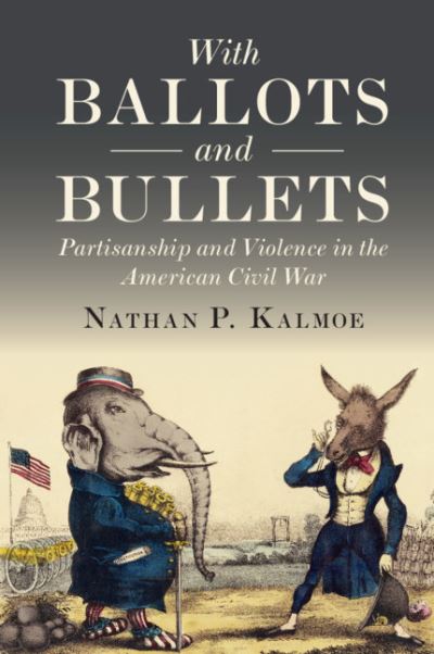 Cover for Kalmoe, Nathan P. (Louisiana State University) · With Ballots and Bullets: Partisanship and Violence in the American Civil War (Paperback Book) (2020)