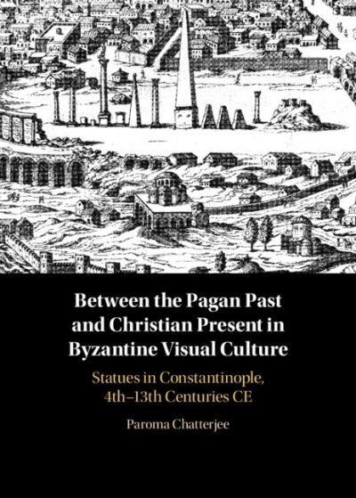 Cover for Paroma Chatterjee · Between the Pagan Past and Christian Present in Byzantine Visual Culture: Statues in Constantinople, 4th-13th Centuries CE (Hardcover bog) (2022)