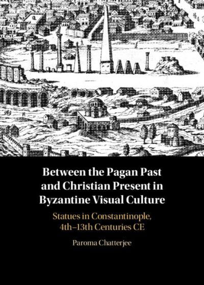 Cover for Paroma Chatterjee · Between the Pagan Past and Christian Present in Byzantine Visual Culture: Statues in Constantinople, 4th-13th Centuries CE (Hardcover Book) (2022)