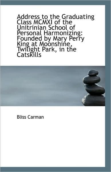 Address to the Graduating Class Mcmxi of the Unitrinian School of Personal Harmonizing: Founded by M - Bliss Carman - Libros - BiblioLife - 9781110937585 - 19 de agosto de 2009