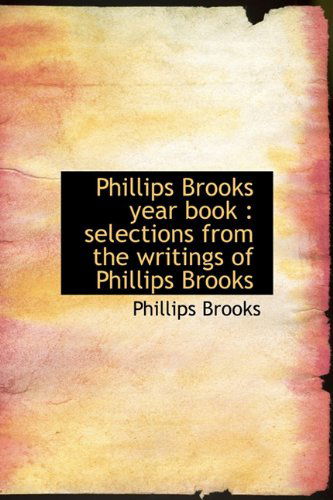 Phillips Brooks Year Book: Selections from the Writings of Phillips Brooks - Phillips Brooks - Books - BiblioLife - 9781113866585 - August 1, 2011