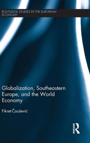 Fikret Causevic · Globalization, Southeastern Europe, and the World Economy - Routledge Studies in the European Economy (Hardcover Book) (2015)