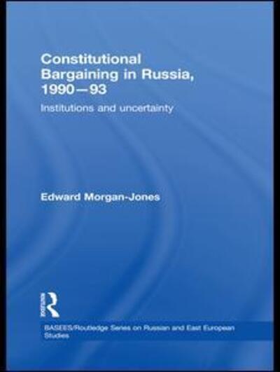 Cover for Morgan-Jones, Edward (University of Kent, UK) · Constitutional Bargaining in Russia, 1990-93: Institutions and Uncertainty - BASEES / Routledge Series on Russian and East European Studies (Paperback Book) (2015)