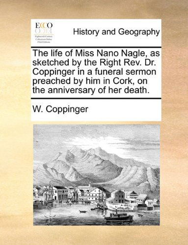 Cover for W. Coppinger · The Life of Miss Nano Nagle, As Sketched by the Right Rev. Dr. Coppinger in a Funeral Sermon Preached by Him in Cork, on the Anniversary of Her Death. (Taschenbuch) (2010)