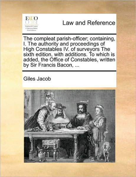 The Compleat Parish-officer; Containing, I. the Authority and Proceedings of High Constables Iv. of Surveyors the Sixth Edition, with Additions. to Which - Giles Jacob - Books - Gale Ecco, Print Editions - 9781171033585 - June 16, 2010