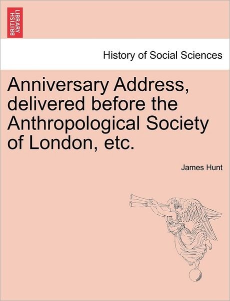 Anniversary Address, Delivered Before the Anthropological Society of London, Etc. - James Hunt - Books - British Library, Historical Print Editio - 9781240908585 - January 10, 2011