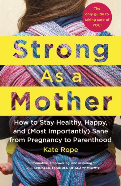Strong As a Mother: How to Stay Healthy, Happy, and (Most Importantly) Sane from Pregnancy to Parenthood: The Only Guide to Taking Care of YOU! - Kate Rope - Books - St Martin's Press - 9781250105585 - May 1, 2018