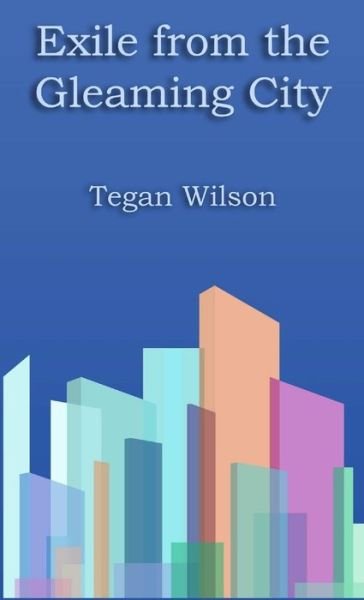 Cover for Tegan Wilson · Exile from the Gleaming City (Buch) (2012)
