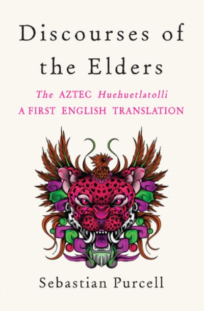 Cover for Sebastian Purcell · Discourses of the Elders: The Aztec Huehuetlatolli A First English Translation (Hardcover Book) (2023)