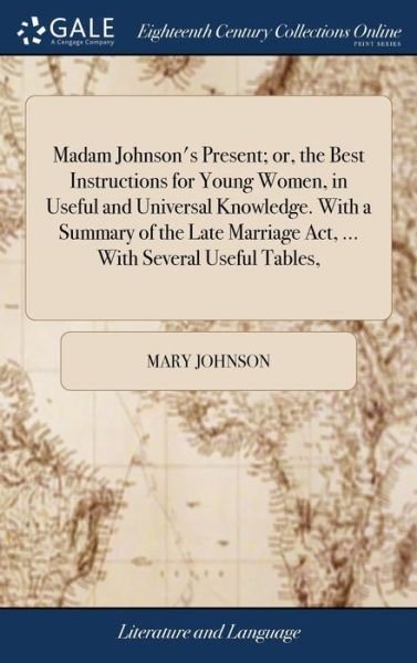 Madam Johnson's Present; Or, the Best Instructions for Young Women, in Useful and Universal Knowledge. with a Summary of the Late Marriage Act, ... with Several Useful Tables, - Mary Johnson - Böcker - Gale Ecco, Print Editions - 9781379583585 - 18 april 2018