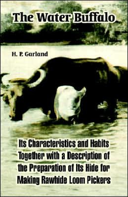 Cover for H P Garland · The Water Buffalo: Its Characteristics and Habits Together with a Description of the Preparation of Its Hide for Making Rawhide Loom Pickers (Paperback Book) (2005)