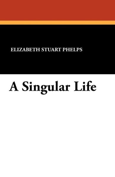 Cover for Elizabeth Stuart Phelps · A Singular Life (Paperback Book) (2012)