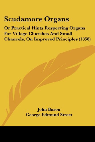 Cover for John Baron · Scudamore Organs: or Practical Hints Respecting Organs for Village Churches and Small Chancels, on Improved Principles (1858) (Paperback Book) (2008)