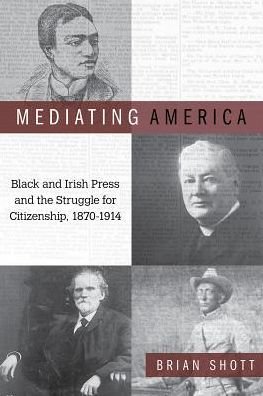 Cover for Brian Shott · Mediating America: Black and Irish Press and the Struggle for Citizenship, 1870-1914 (Paperback Book) (2019)