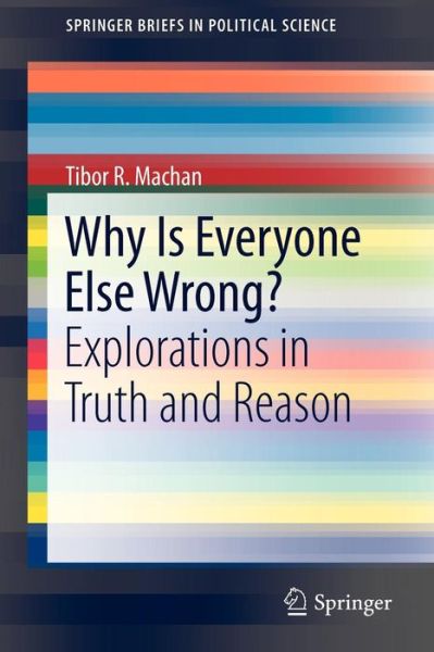 Cover for Tibor R. Machan · Why Is Everyone Else Wrong?: Explorations in Truth and Reason - SpringerBriefs in Political Science (Paperback Book) [2011 edition] (2010)