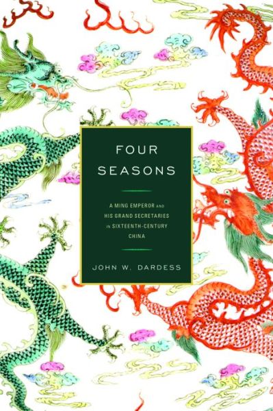 Cover for Dardess, John W., University of Kansas · Four Seasons: A Ming Emperor and His Grand Secretaries in Sixteenth-Century China (Hardcover Book) (2016)